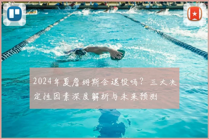 2024年夏詹姆斯会退役吗？三大决定性因素深度解析与未来预测
