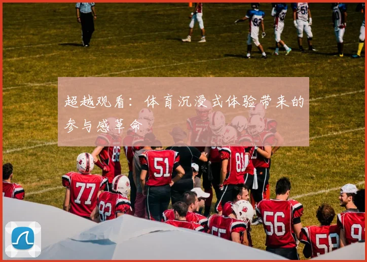 超越观看：体育沉浸式体验带来的参与感革命