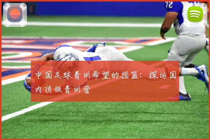 中国足球青训希望的摇篮：探访国内顶级青训营
