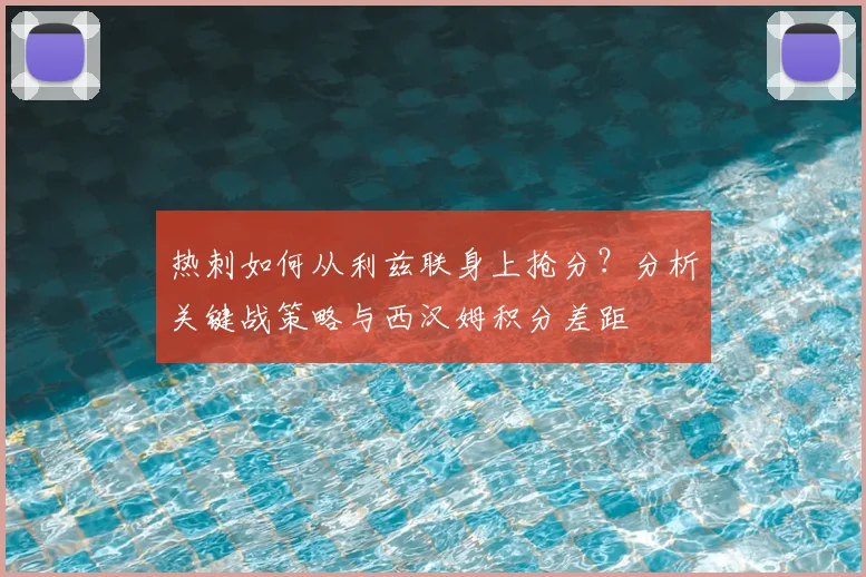 热刺如何从利兹联身上抢分？分析关键战策略与西汉姆积分差距