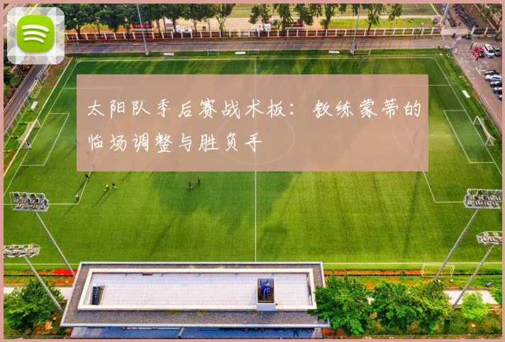太阳队季后赛战术板：教练蒙蒂的临场调整与胜负手