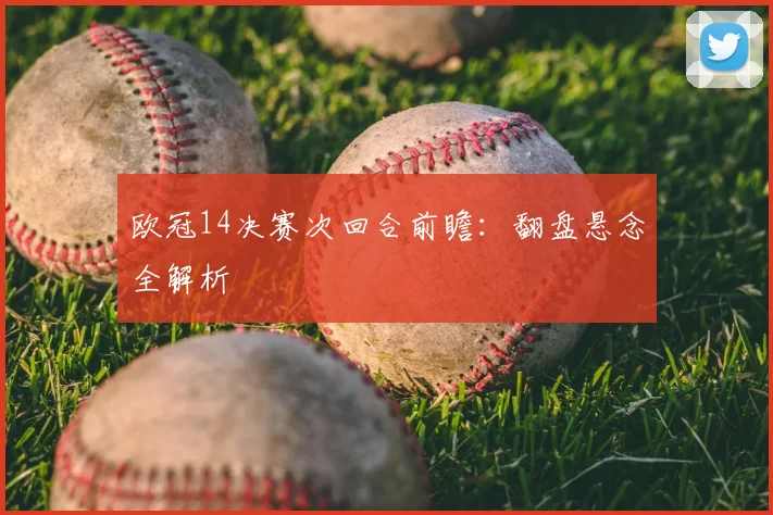 欧冠14决赛次回合前瞻:翻盘悬念全解析