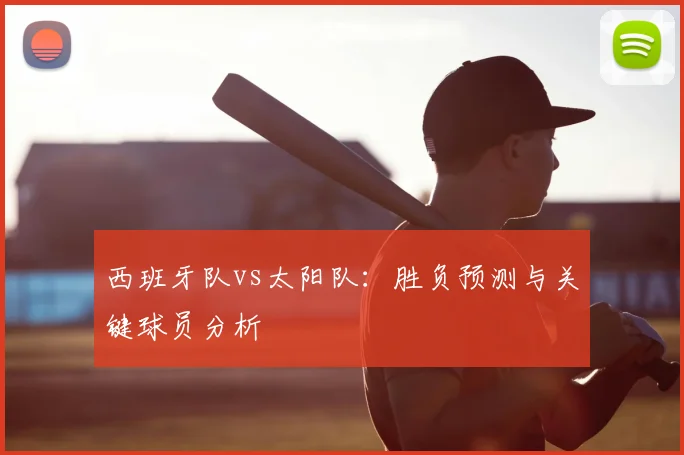 西班牙队vs太阳队:胜负预测与关键球员分析