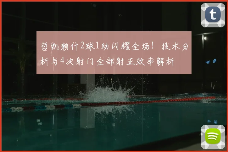 哲凯赖什2球1助闪耀全场!技术分析与4次射门全部射正效率解析