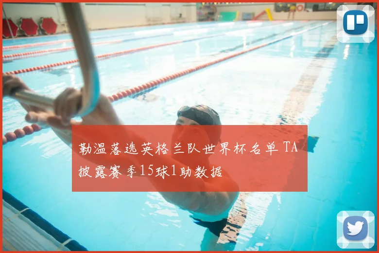 勒温落选英格兰队世界杯名单 TA 披露赛季15球1助数据