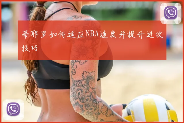 蒂耶罗如何适应NBA速度并提升进攻技巧
