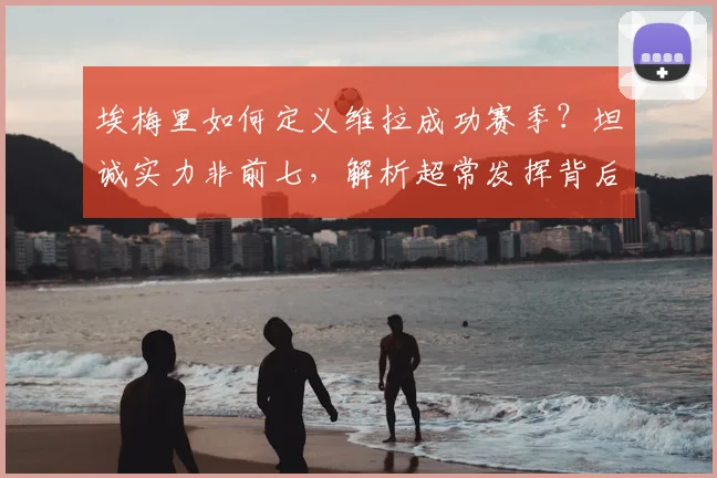 埃梅里如何定义维拉成功赛季？坦诚实力非前七，解析超常发挥背后原因