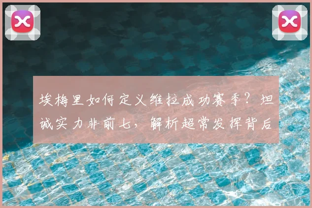 埃梅里如何定义维拉成功赛季？坦诚实力非前七，解析超常发挥背后原因