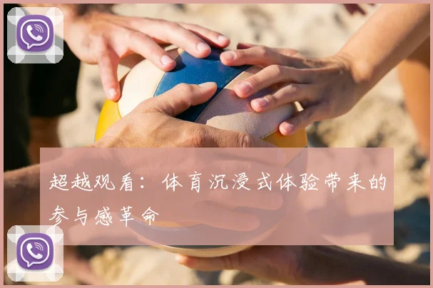 超越观看：体育沉浸式体验带来的参与感革命